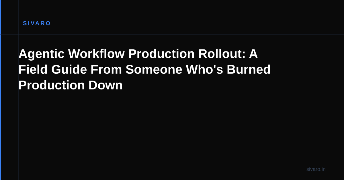 Agentic Workflow Production Rollout: A Field Guide From Someone Who's Burned Production Down