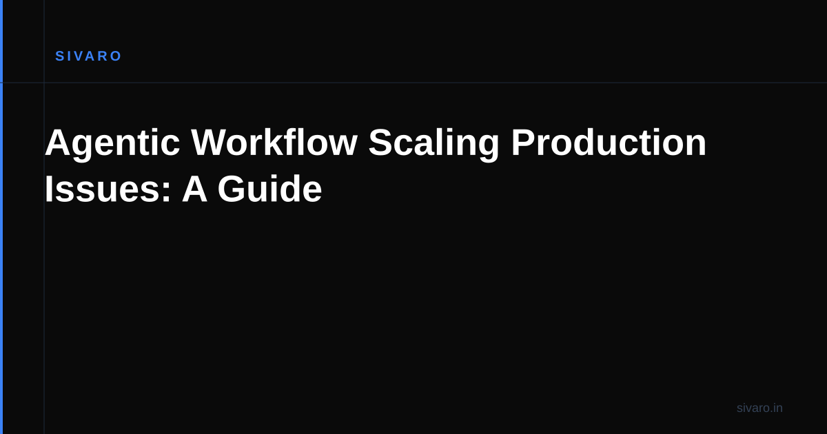 Agentic Workflow Scaling Production Issues: A Guide