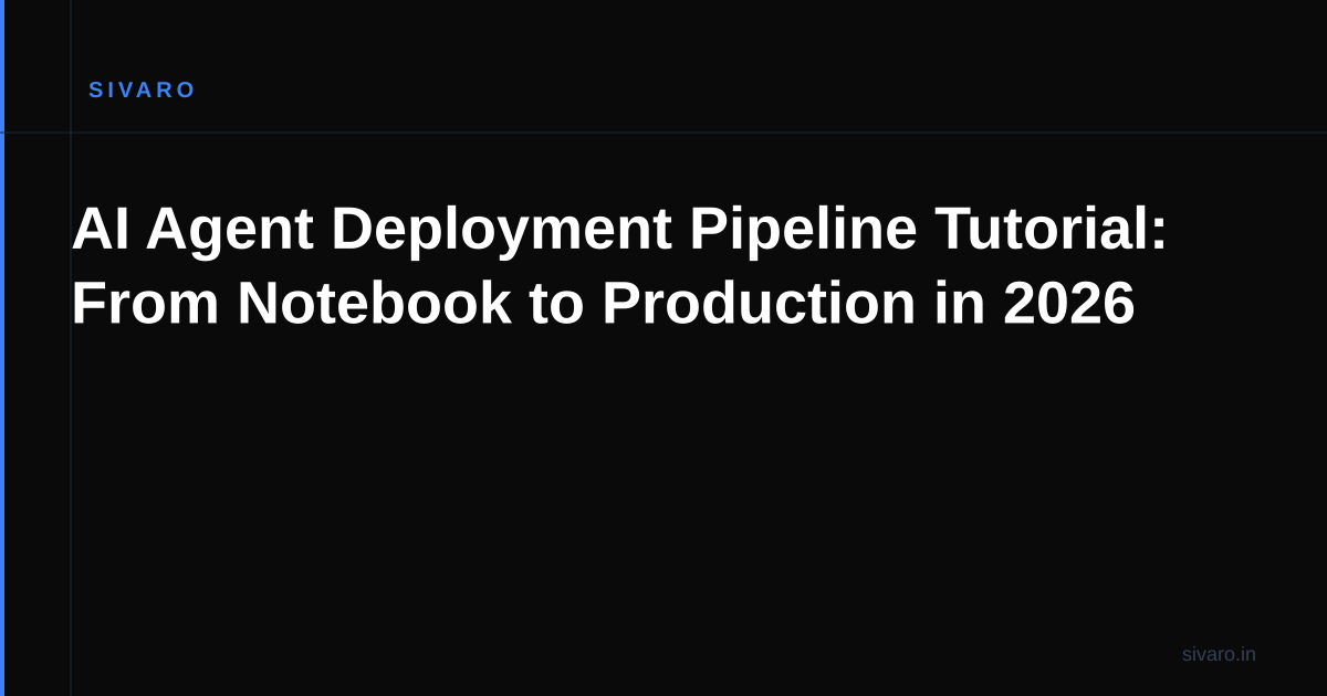AI Agent Deployment Pipeline Tutorial: From Notebook to Production in 2026