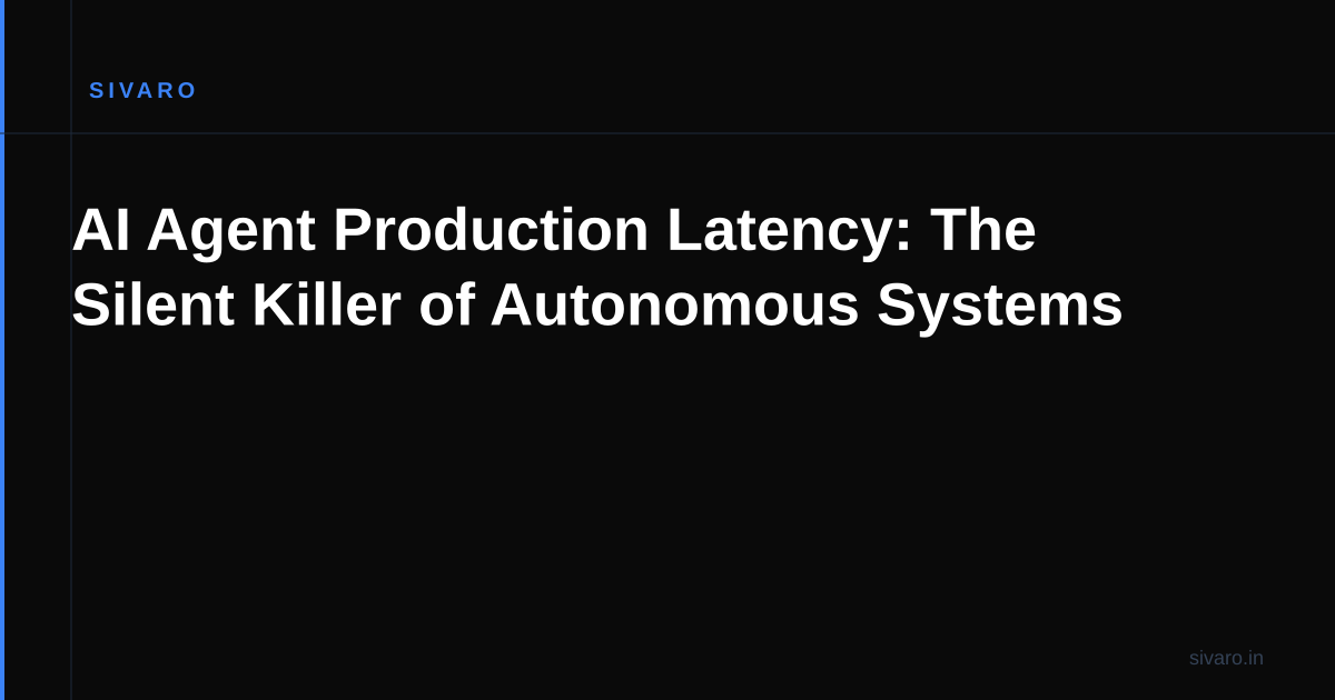 AI Agent Production Latency: The Silent Killer of Autonomous Systems