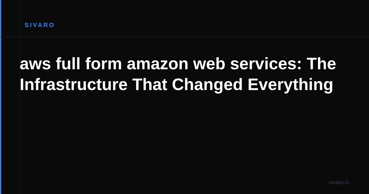 aws full form amazon web services: The Infrastructure That Changed Everything