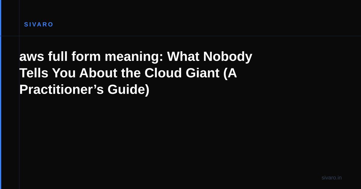aws full form meaning: What Nobody Tells You About the Cloud Giant (A Practitioner’s Guide)