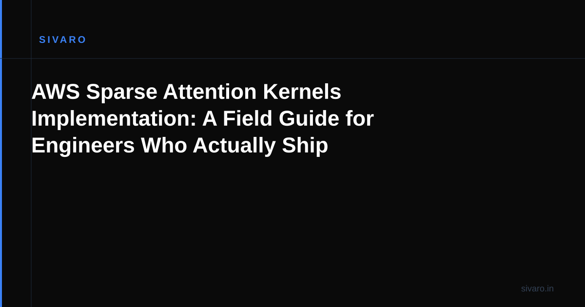 AWS Sparse Attention Kernels Implementation: A Field Guide for Engineers Who Actually Ship