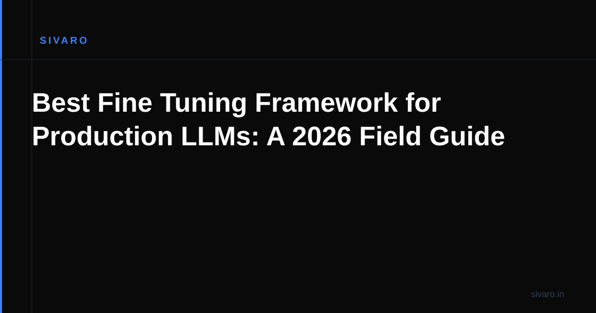 Best Fine Tuning Framework for Production LLMs: A 2026 Field Guide