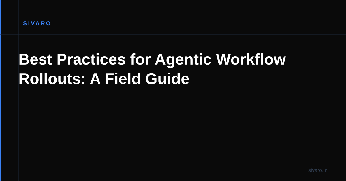 Best Practices for Agentic Workflow Rollouts: A Field Guide