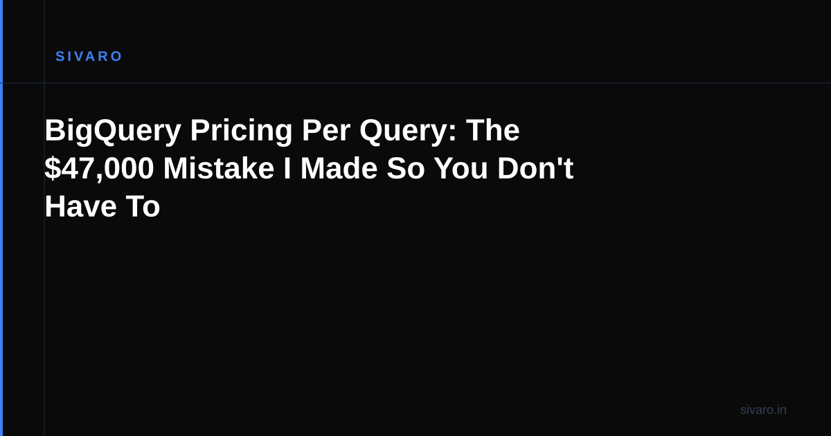BigQuery Pricing Per Query: The $47,000 Mistake I Made So You Don't Have To