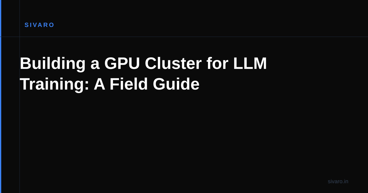 Building a GPU Cluster for LLM Training: A Field Guide