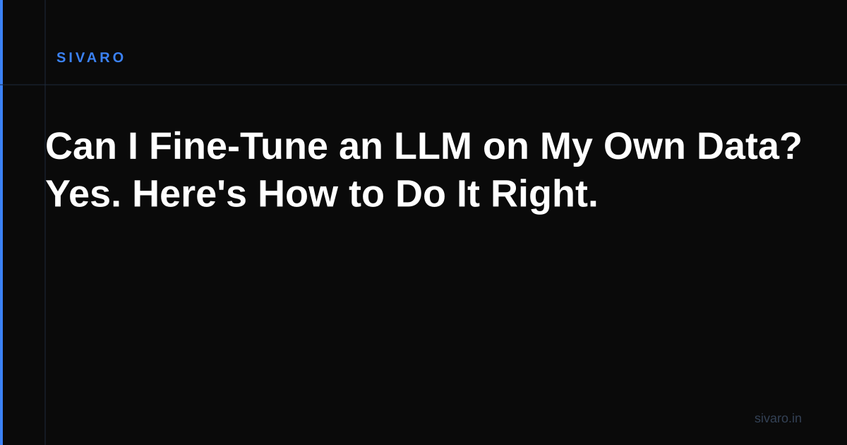 Can I Fine-Tune an LLM on My Own Data? Yes. Here's How to Do It Right.