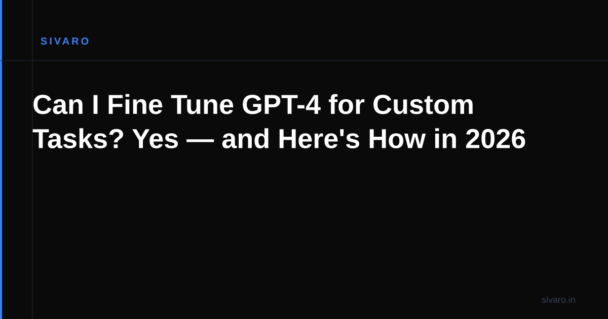Can I Fine Tune GPT-4 for Custom Tasks? Yes — and Here's How in 2026
