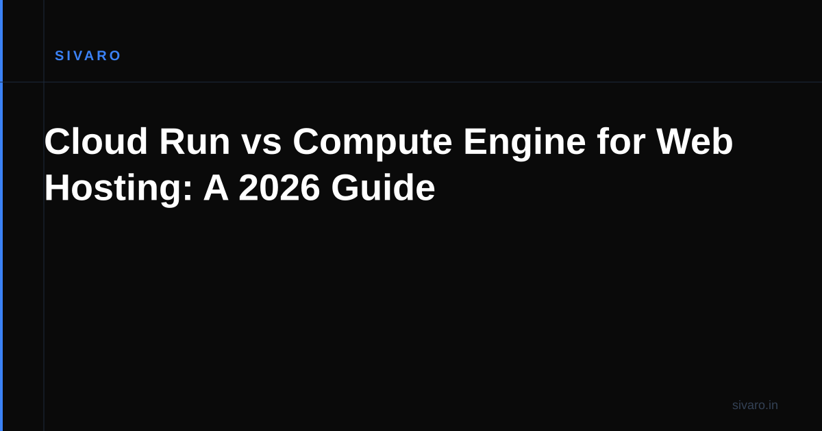 Cloud Run vs Compute Engine for Web Hosting: A 2026 Guide