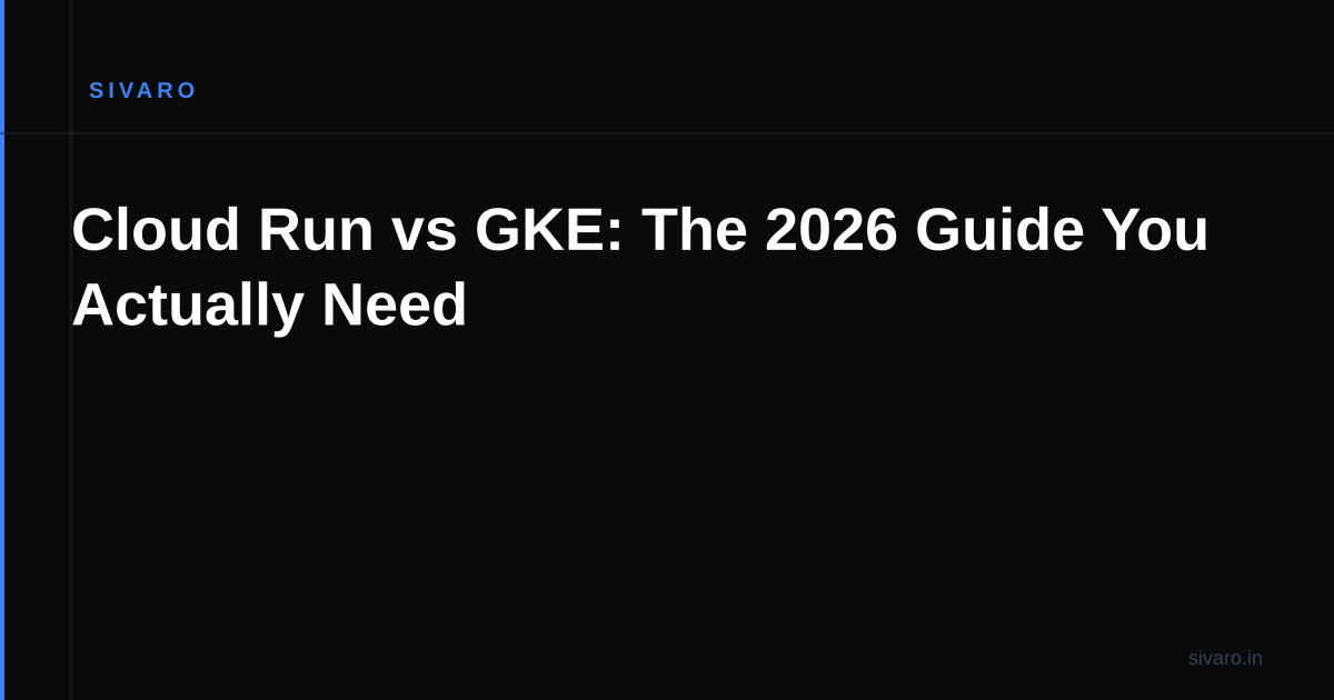 Cloud Run vs GKE: The 2026 Guide You Actually Need