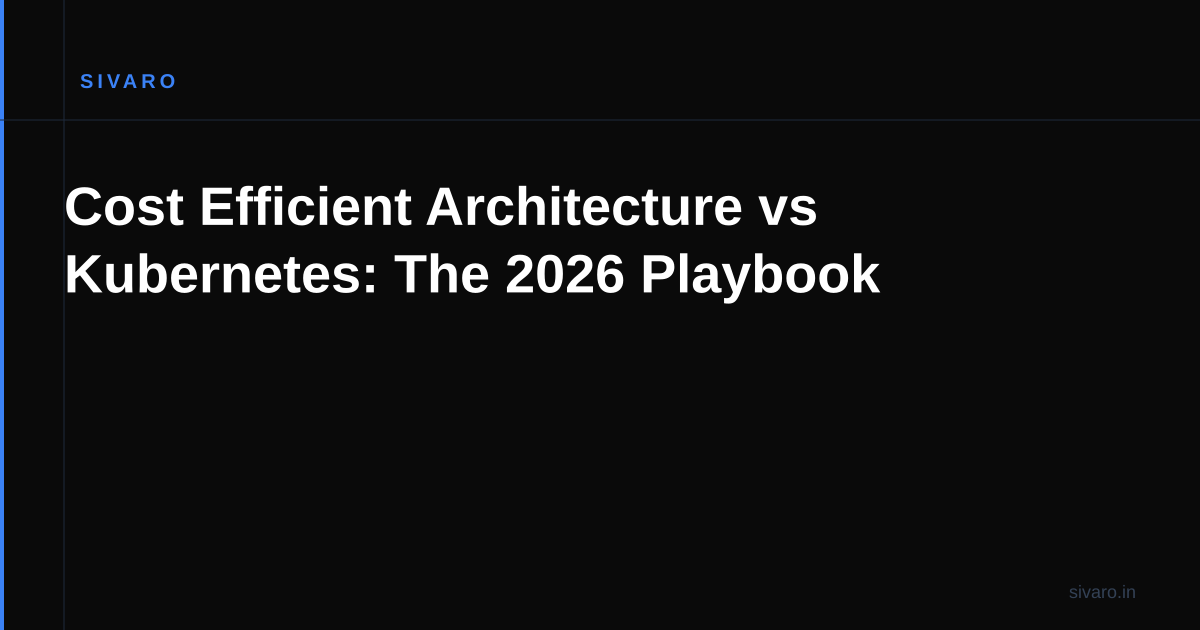 Cost Efficient Architecture vs Kubernetes: The 2026 Playbook