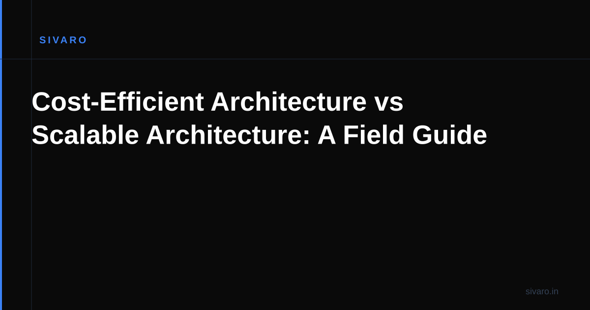 Cost-Efficient Architecture vs Scalable Architecture: A Field Guide