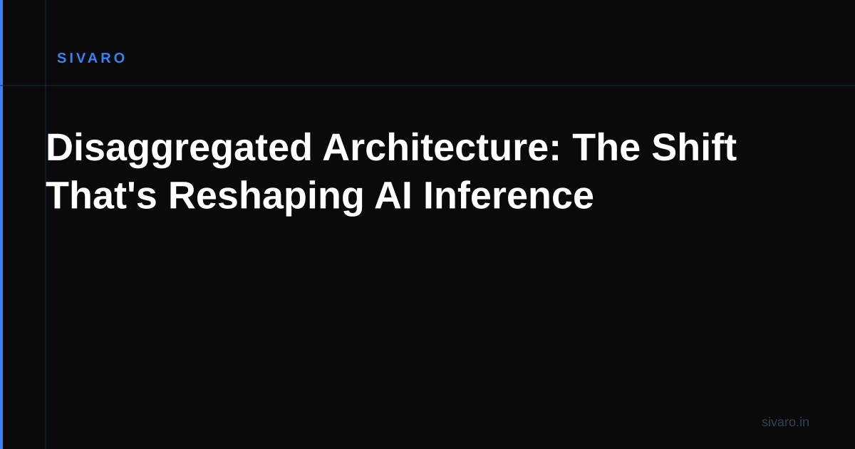 Disaggregated Architecture: The Shift That's Reshaping AI Inference