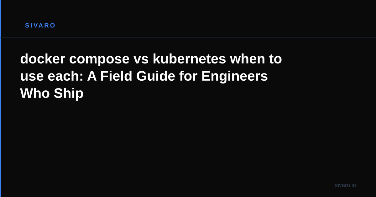 docker compose vs kubernetes when to use each: A Field Guide for Engineers Who Ship