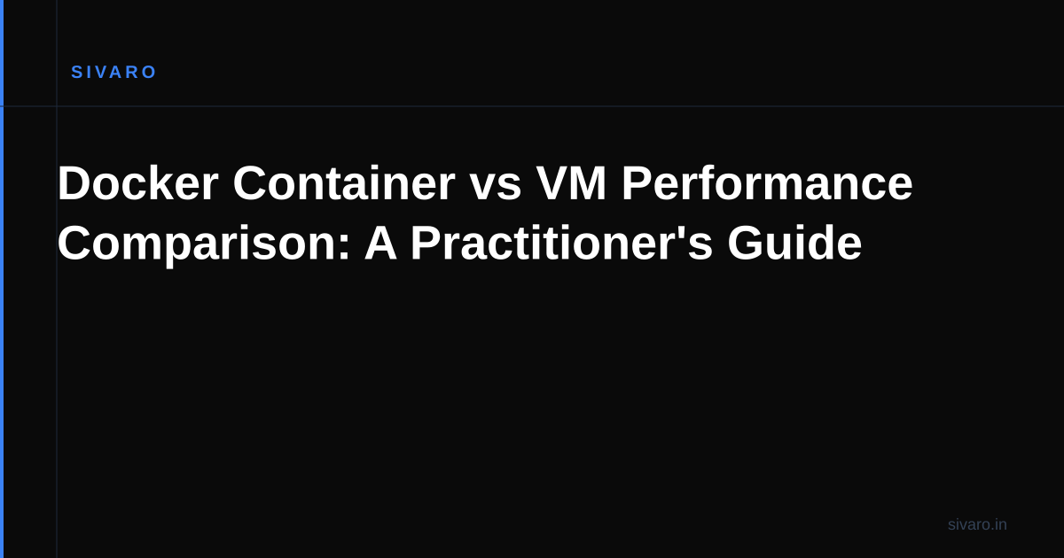Docker Container vs VM Performance Comparison: A Practitioner's Guide