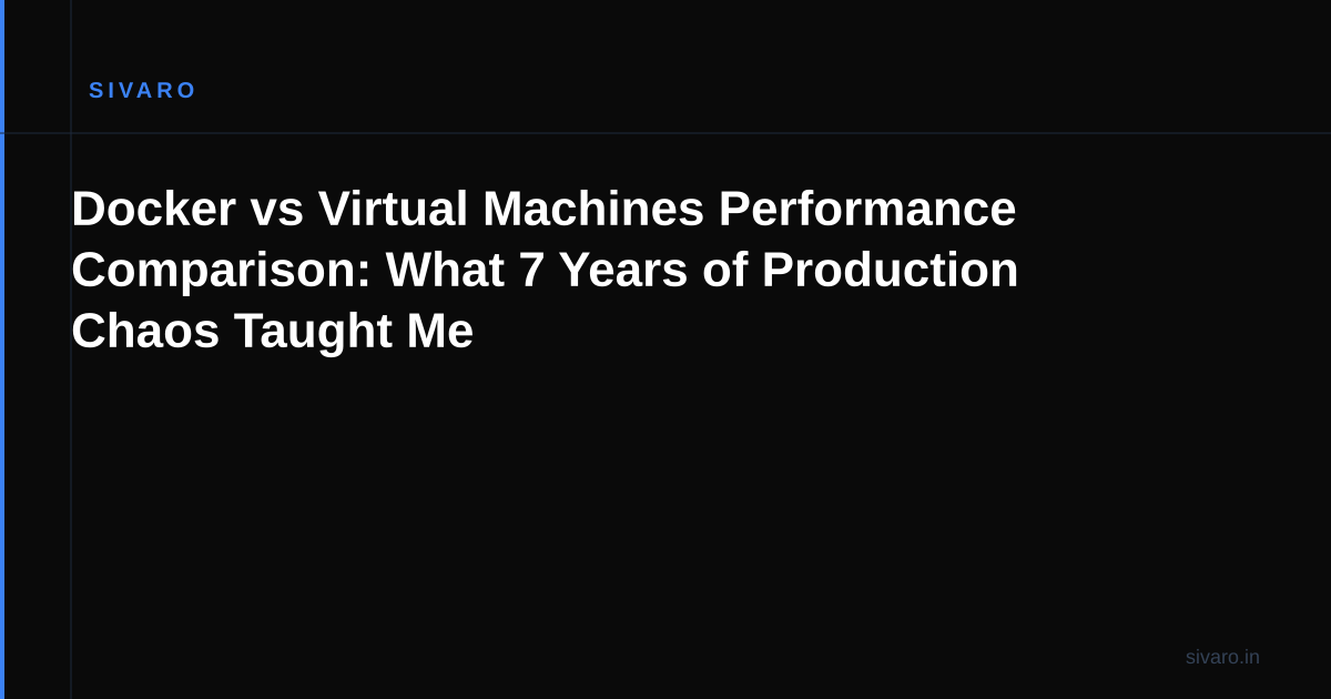 Docker vs Virtual Machines Performance Comparison: What 7 Years of Production Chaos Taught Me