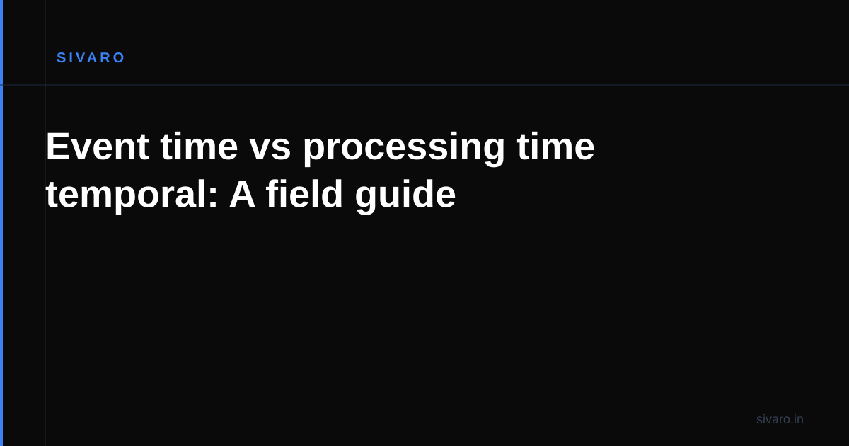 Event time vs processing time temporal: A field guide
