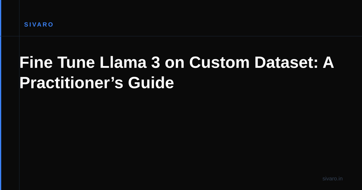 Fine Tune Llama 3 on Custom Dataset: A Practitioner’s Guide