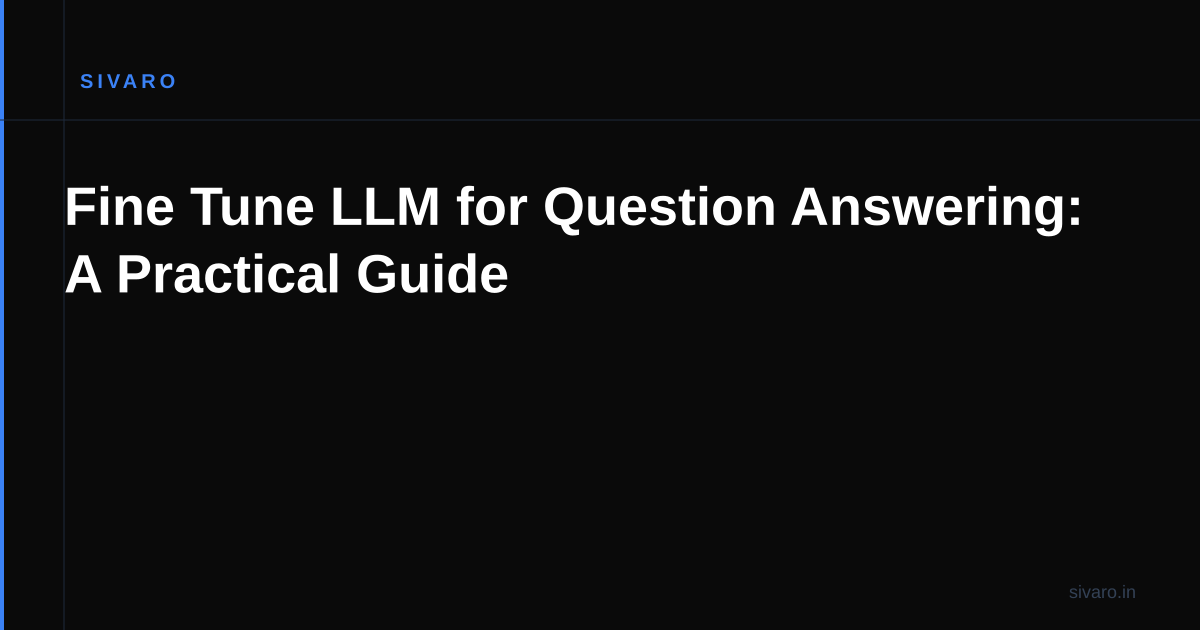 Fine Tune LLM for Question Answering: A Practical Guide