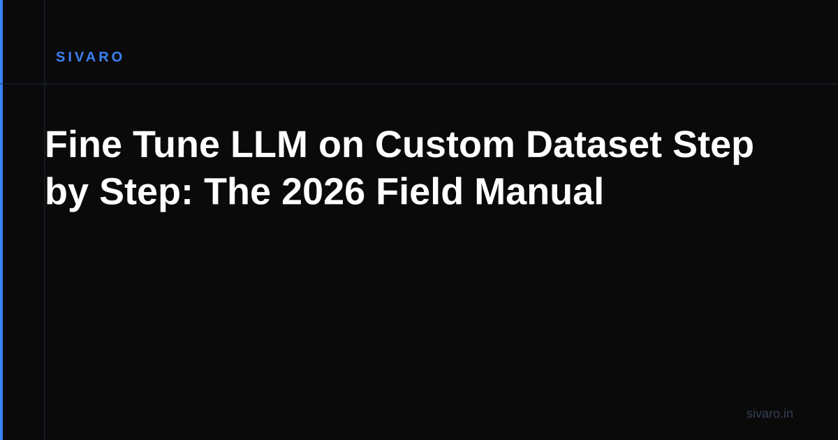 Fine Tune LLM on Custom Dataset Step by Step: The 2026 Field Manual