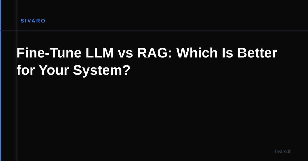 Fine-Tune LLM vs RAG: Which Is Better for Your System?