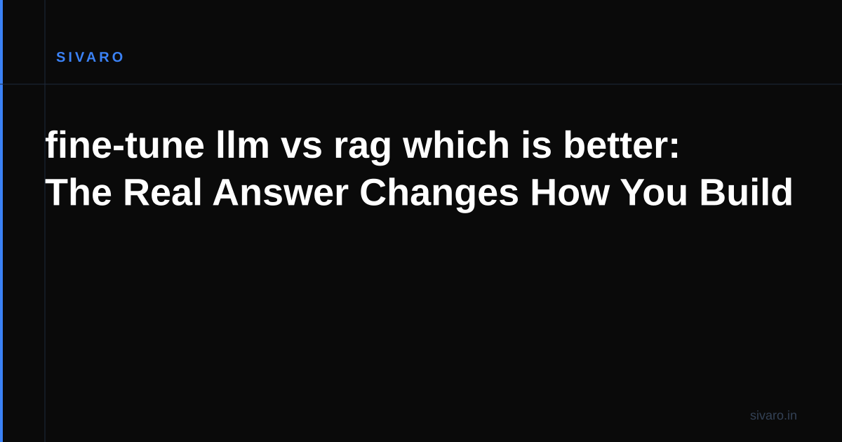 fine-tune llm vs rag which is better: The Real Answer Changes How You Build