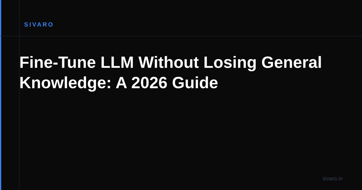 Fine-Tune LLM Without Losing General Knowledge: A 2026 Guide