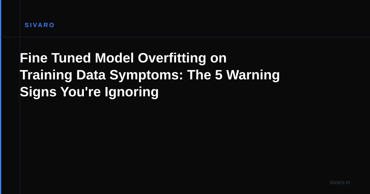 Fine Tuned Model Overfitting on Training Data Symptoms: The 5 Warning Signs You're Ignoring