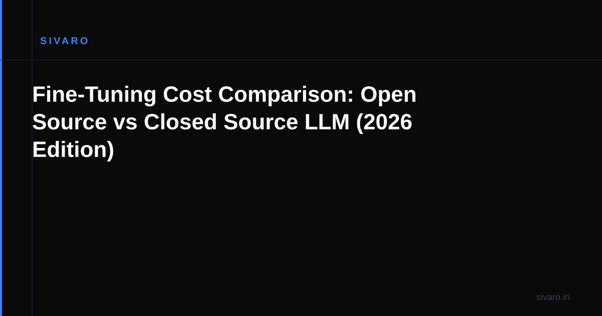 Fine-Tuning Cost Comparison: Open Source vs Closed Source LLM (2026 Edition)