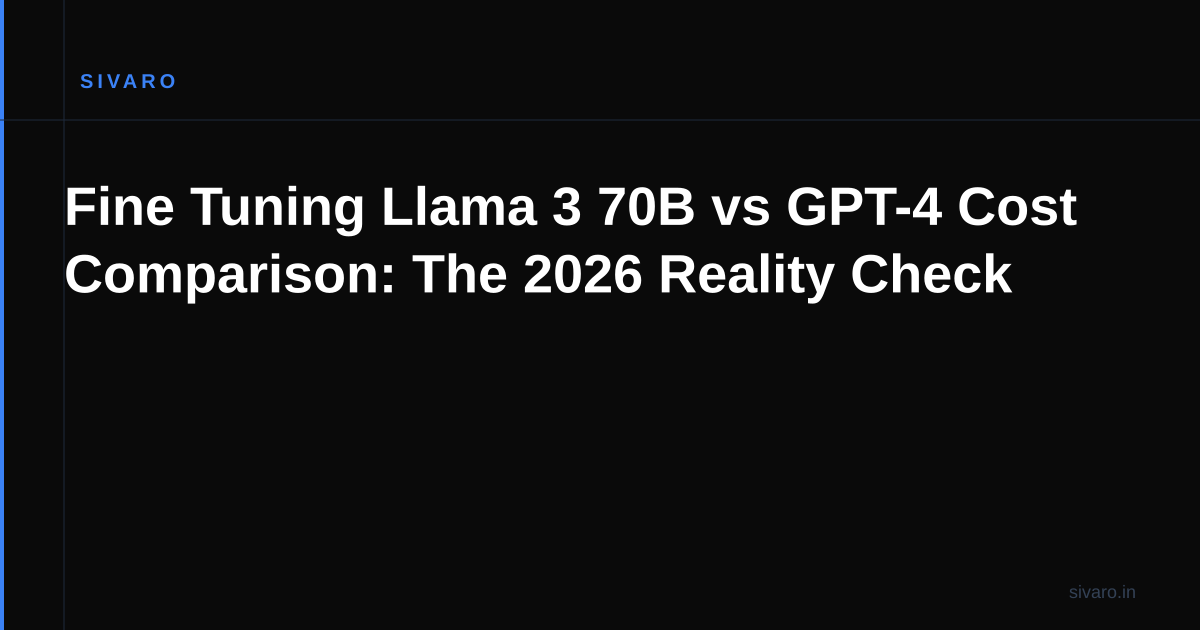 Fine Tuning Llama 3 70B vs GPT-4 Cost Comparison: The 2026 Reality Check