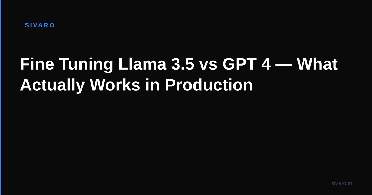 Fine Tuning Llama 3.5 vs GPT 4 — What Actually Works in Production