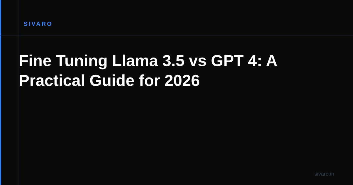 Fine Tuning Llama 3.5 vs GPT 4: A Practical Guide for 2026