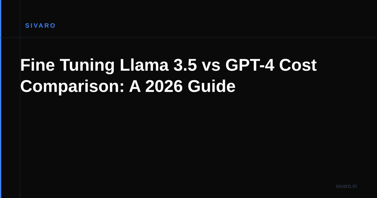 Fine Tuning Llama 3.5 vs GPT-4 Cost Comparison: A 2026 Guide