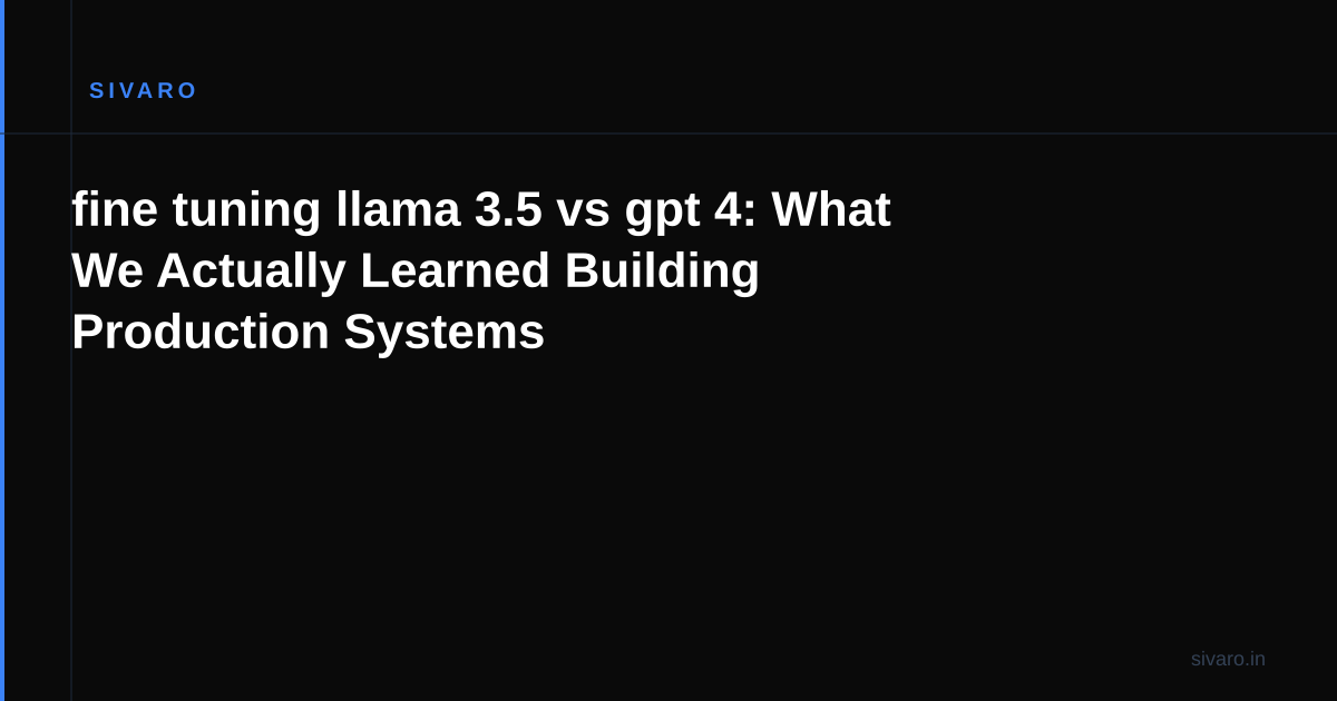 fine tuning llama 3.5 vs gpt 4: What We Actually Learned Building Production Systems