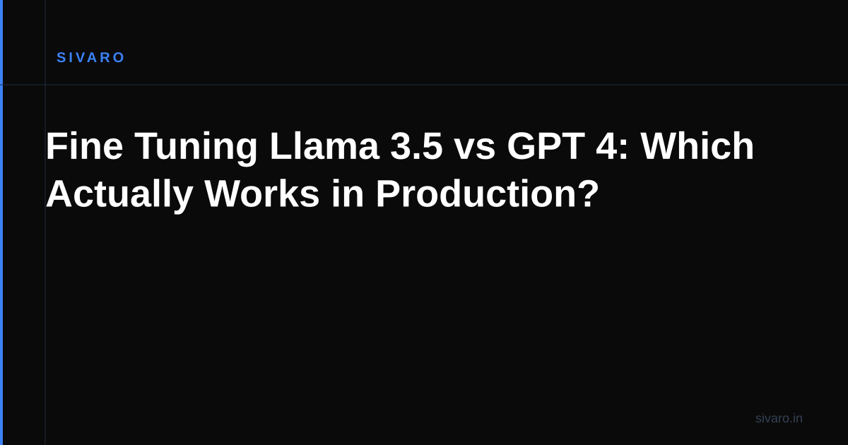 Fine Tuning Llama 3.5 vs GPT 4: Which Actually Works in Production?