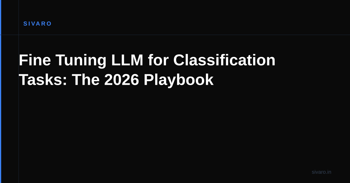 Fine Tuning LLM for Classification Tasks: The 2026 Playbook