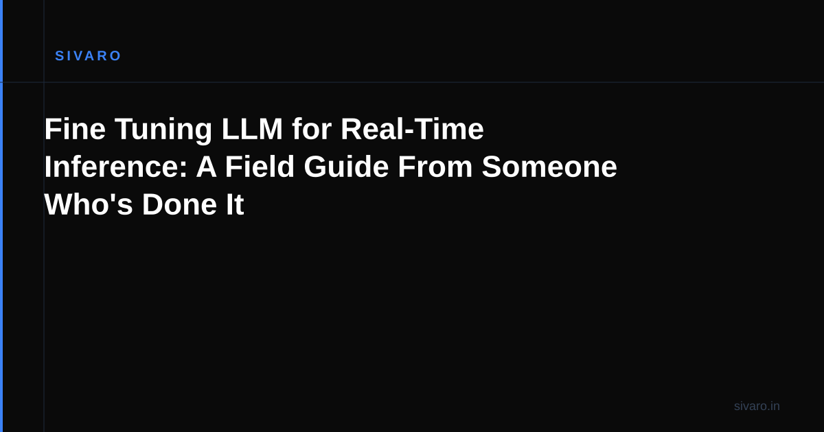 Fine Tuning LLM for Real-Time Inference: A Field Guide From Someone Who's Done It