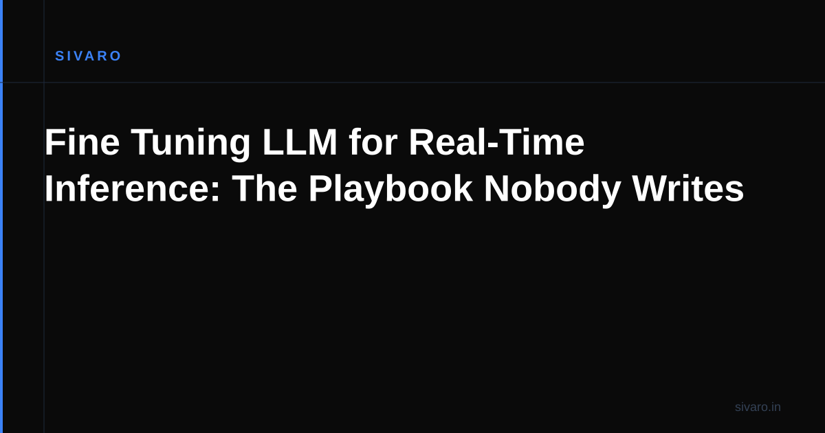 Fine Tuning LLM for Real-Time Inference: The Playbook Nobody Writes