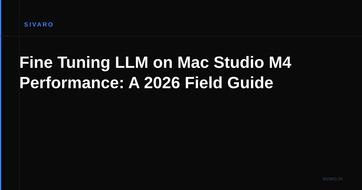Fine Tuning LLM on Mac Studio M4 Performance: A 2026 Field Guide