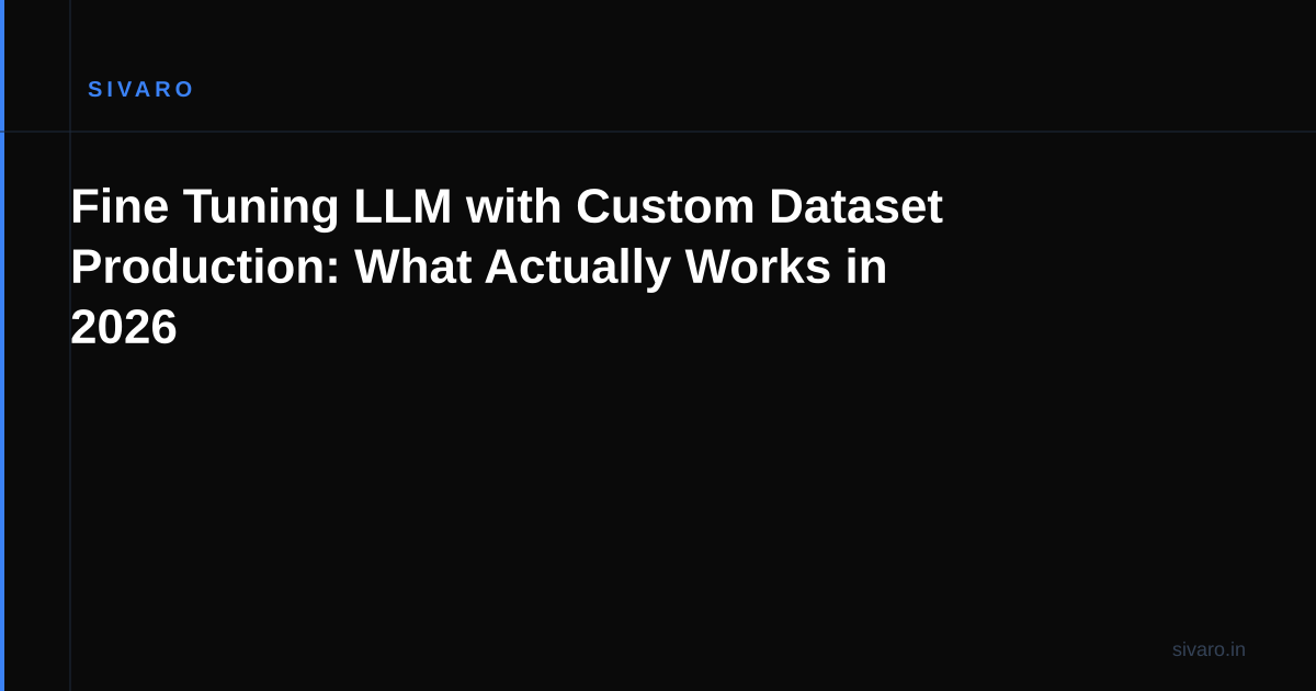 Fine Tuning LLM with Custom Dataset Production: What Actually Works in 2026