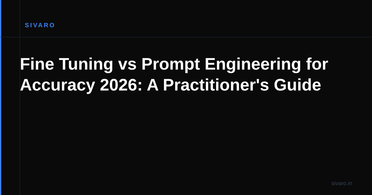 Fine Tuning vs Prompt Engineering for Accuracy 2026: A Practitioner's Guide