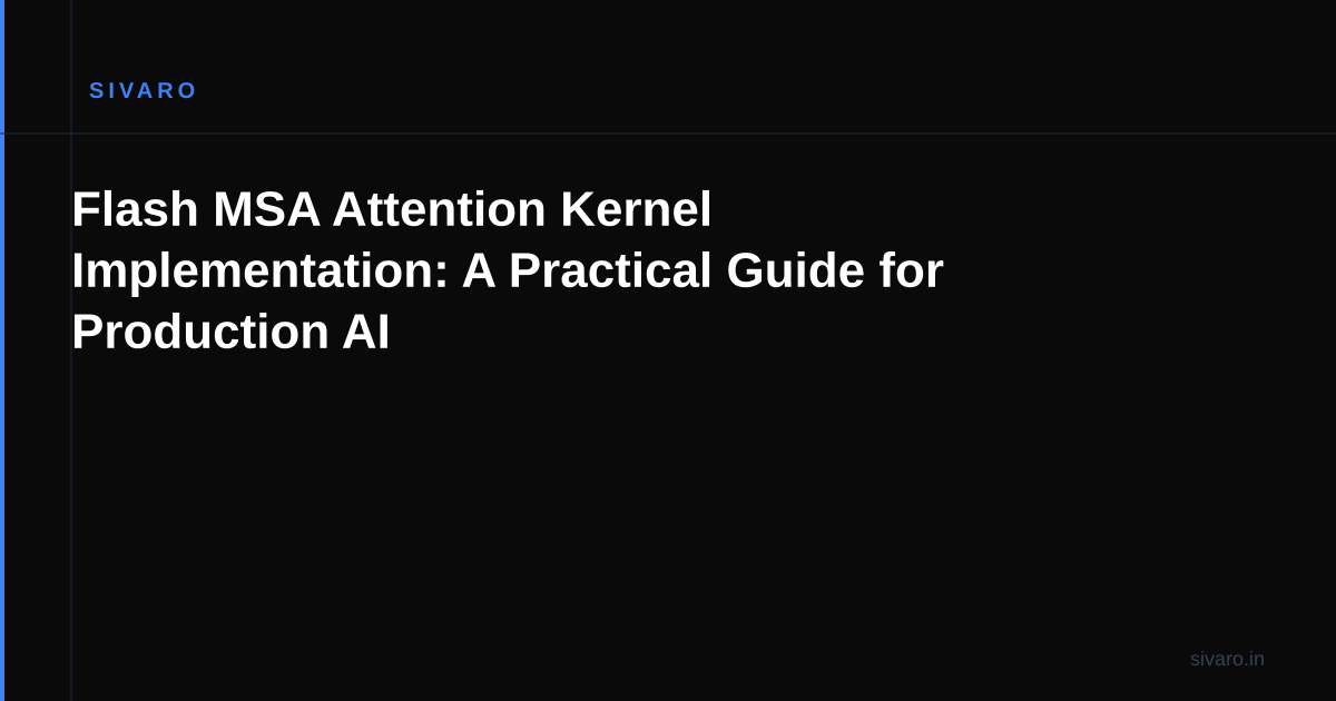 Flash MSA Attention Kernel Implementation: A Practical Guide for Production AI