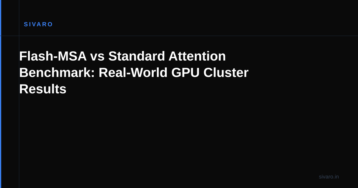 Flash-MSA vs Standard Attention Benchmark: Real-World GPU Cluster Results