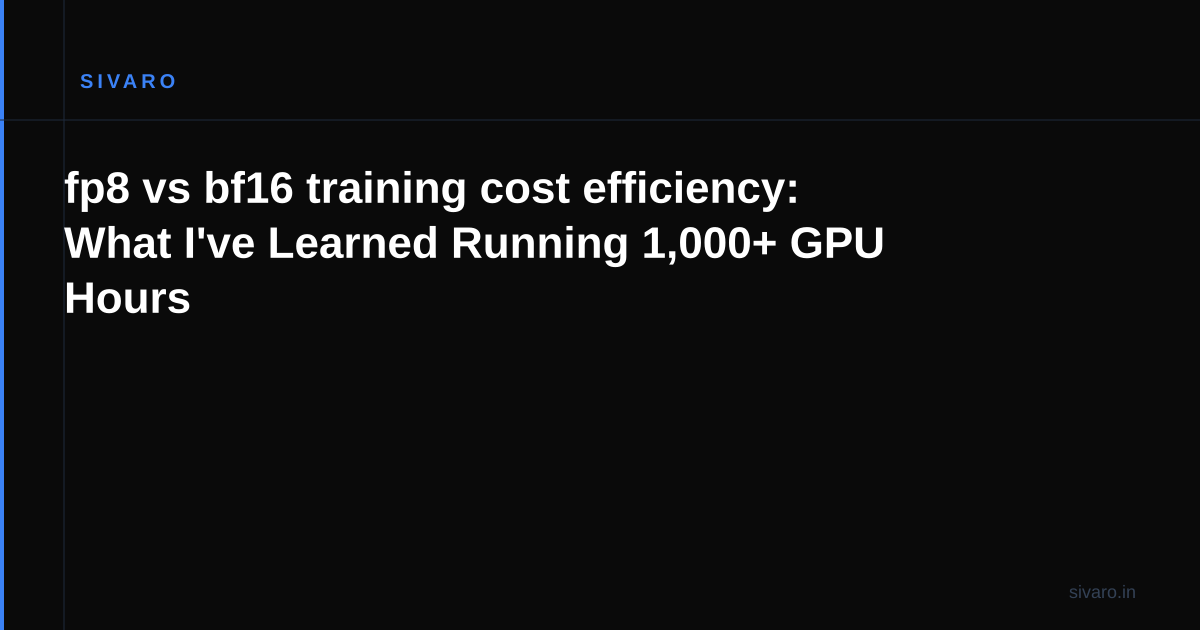 fp8 vs bf16 training cost efficiency: What I've Learned Running 1,000+ GPU Hours