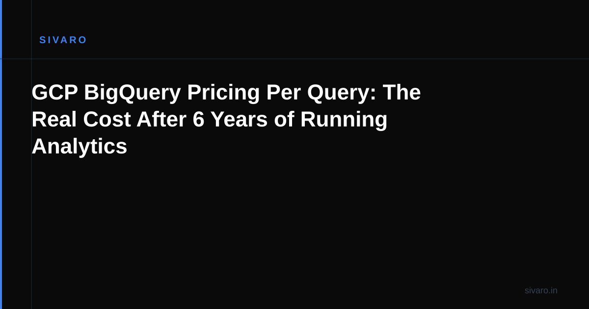 GCP BigQuery Pricing Per Query: The Real Cost After 6 Years of Running Analytics