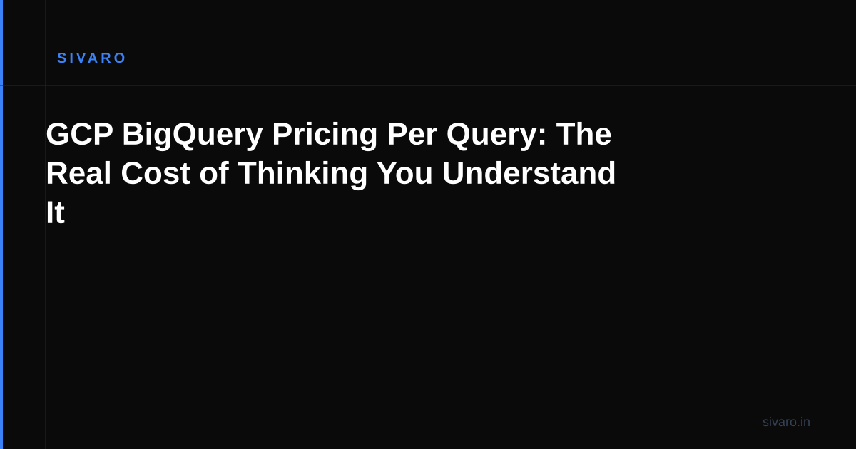 GCP BigQuery Pricing Per Query: The Real Cost of Thinking You Understand It