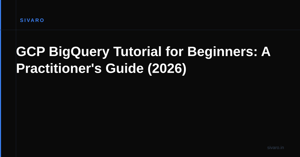 GCP BigQuery Tutorial for Beginners: A Practitioner's Guide (2026)