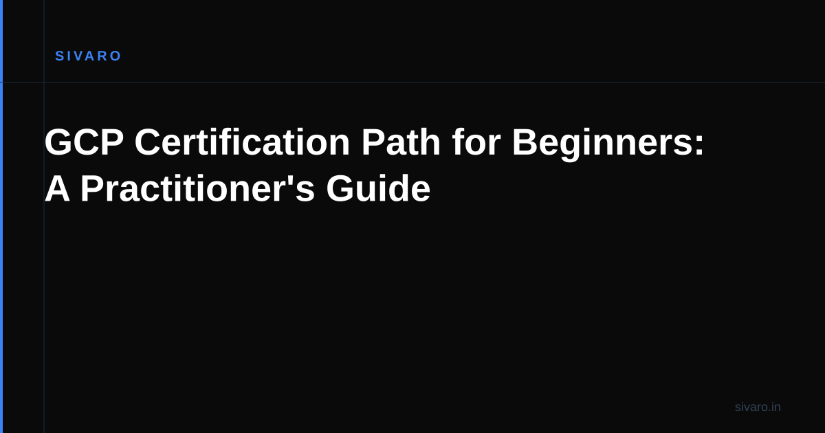 GCP Certification Path for Beginners: A Practitioner's Guide
