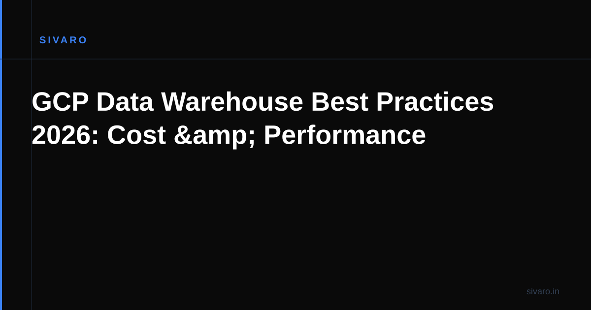 GCP Data Warehouse Best Practices 2026: Cost & Performance